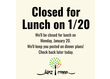 ALERT! We'll be CLOSED for lunch today, January 20